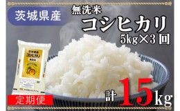 【ふるさと納税】AL017 超便利お米定期便！計15kg 無洗米！茨城県産コシヒカリ5kg×3回分