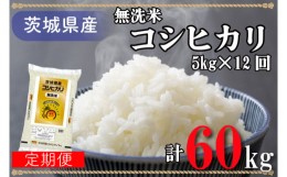 【ふるさと納税】AL018　超便利！お米定期便【無洗米】茨城県産コシヒカリ計60kg（5kg×12回分）