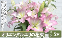 【ふるさと納税】【産直】オリエンタルユリの花束【ピンク5本】　【11218-0532】