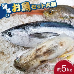 【ふるさと納税】【ふるさと納税】対馬 のお 魚  （大潮） 5kg 《対馬市》【ゆうなぎ対馬】鮮魚 新鮮 海鮮 イカ サザエ ヒラマサ ブリ 真