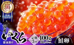 【ふるさと納税】【定期便3ヶ月】 国産 いくら (鮭卵) 醤油漬 400g ( 200g × 2パック )× 3回  《最上級3特》 【 鮭 鮭卵 ikura 醤油 海