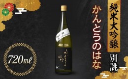 【ふるさと納税】かんとうのはな 別誂 純米大吟醸 720ml 日本酒 食中酒 贈答 贈り物 アルコール 群馬県 渋川市 F4H-0116