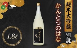 【ふるさと納税】かんとうのはな 別誂 純米大吟醸 1.8L 日本酒 食中酒 贈答 贈り物 アルコール 群馬県 渋川市 F4H-0117