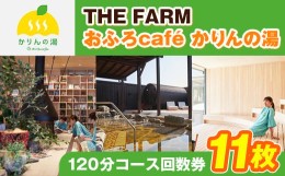 【ふるさと納税】＜ THE FARM ＞ おふろcafe かりんの湯 平日限定 120分コース 回数券 11枚 _ 利用券 体験 観光 ギフト プレゼント 温泉 