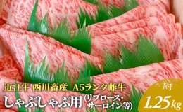 【ふるさと納税】【近江牛 西川畜産】A5ランク雌牛 しゃぶしゃぶ用 約1.25kg （リブロース・サーロイン等）