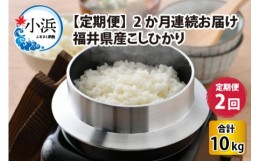 【ふるさと納税】【定期便】 【2か月連続お届け】 【令和5年産】 福井県産 こしひかり 5kg × 2回 