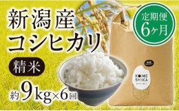 【ふるさと納税】【令和5年産米】【定期便6ヵ月】新潟産コシヒカリ精米約9kg×6回　精米したてをお届け