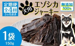 【ふるさと納税】定期便 全4回 お楽しみ 犬 おやつ 無添加 国産 エゾ鹿肉 ジャーキー (150g) 犬用 トリーツ ペットフード ドッグフード 