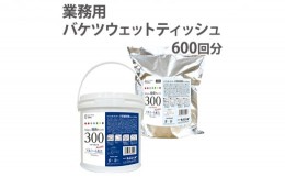 【ふるさと納税】[?5341-0422]業務用 高密封バケツウェットティッシュ600枚（本体＋詰替用）