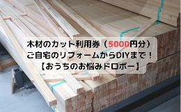 【ふるさと納税】木材のカット利用券（5000円分）【ご自宅のリフォームからDIYまで！おうちのお悩みドロボー】