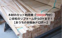 【ふるさと納税】 木材のカット利用券（10000円分）【ご自宅のリフォームからDIYまで！おうちのお悩みドロボー】