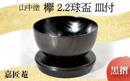 【ふるさと納税】山中塗　嘉匠菴 欅2.2球盃　皿付　黒摺