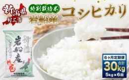 【ふるさと納税】D4036 【令和5年産米】特別栽培米  新潟県岩船産 コシヒカリ 30kg（5kg×6ヶ月コース） 定期便  毎月 お米  白米 こしひ