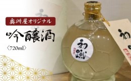 【ふるさと納税】日本酒 奥洲屋 オリジナル 吟醸 酒「初蹴」720ml 静岡 藤枝 サッカー 地酒 お酒 志太泉 ギフト プレゼント 贈答 贈り物 