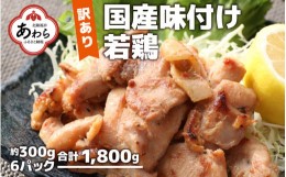 【ふるさと納税】【訳あり】【小分け】国産 味付け若鶏約300g×6パック （計1.8kg）家族みんなが 笑顔の食卓シリーズ / おつまみ 肉厚 味