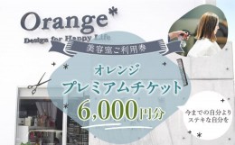 【ふるさと納税】＜オレンジプレミアムチケット6,000円分＞翌月末迄に順次出荷 美容室 ご利用券 6,000円 チケット サロン ヘアカット