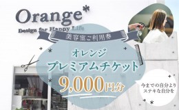 【ふるさと納税】＜オレンジプレミアムチケット9,000円分＞翌月末迄に順次出荷 美容室 ご利用券 9,000円 チケット サロン ヘアカット