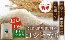 【ふるさと納税】【10ヶ月定期便】【令和5年産】【新米】会津・北塩原村産「コシヒカリ」10kg×10回お届け(大塩棚田米・標高500ｍ里山栽