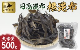 【ふるさと納税】大容量 北海道産 日高昆布 根昆布 500ｇ