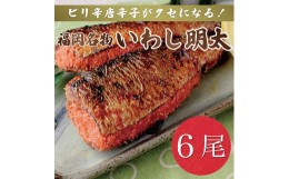 【ふるさと納税】ピリ辛 いわし明太 6尾〜福岡名物の辛子明太子をイワシに詰め込みました。唐辛子好きな辛党の方に〜 [a0208] 株式会社マ