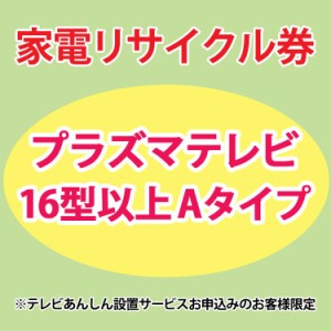 家電リサイクル券 16型以上 Aタイプ ※テレビあんしん設置サービスお申込みのお客様限定【代引き不可】 プラザセレクト