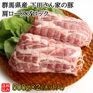 【送料込み】【S】群馬県産 下田さん家の豚 肩ロースブロック 500g×2(ネット入)  | D+2| 着日指定必須 / 今月のおすすめ / 消費期限：発