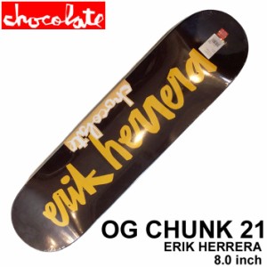 スケート デッキ CHOCOLATE チョコレート スケートボード OG CHUNK 21 [CH-4] 8.0inch ERIK HERRERA  エリック・ヘレラ スケボー パーツ 