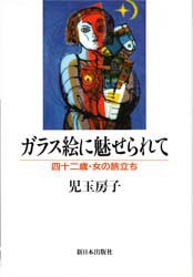 【新品】【本】ガラス絵に魅せられて　四十二歳・女の旅立ち　児玉房子/著