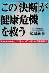 【新品】【本】この「決断」が健康危機を救う　あなたの“ヘルス・リスクマネジメント”が21世紀の医療を変える　松原義泰/著