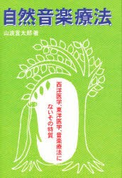 自然音楽療法　西洋医学、東洋医学、音楽療法にないその特質　山波言太郎/著