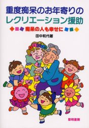 【新品】【本】重度痴呆のお年寄りのレクリエーション援助　痴呆の人も幸せに　田中和代/著