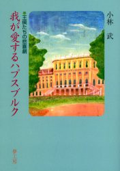 【新品】【本】我が愛するハプスブルク　王侯たちの悲喜劇　小林武/著