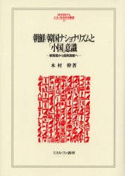 朝鮮/韓国ナショナリズムと「小国」意識　朝貢国から国民国家へ　木村幹/著