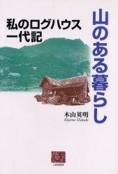 【新品】山のある暮らし　私のログハウス一代記　木山英明/著