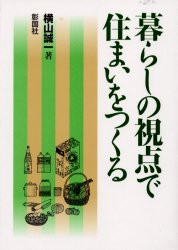 暮らしの視点で住まいをつくる　横山誠一/著