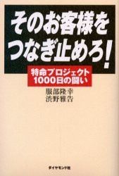 【新品】【本】そのお客様をつなぎ止めろ!　特命プロジェクト1000日の闘い　服部隆幸/著　渋野雅告/著