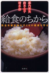 給食のちから　完全米飯給食が子どもの健康を守る　幕内秀夫/著　鈴木公子/著　清水修/著