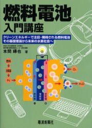 燃料電池入門講座　クリーンエネルギーで注目・期待される燃料電池その基礎理論から未来の水素社会へ　本間琢也/著