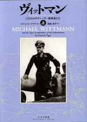 【新品】ヴィットマン　LSSAHのティーガー戦車長たち　上　パトリック・アグテ/著　岡崎淳子/訳