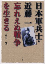 【新品】【本】日本軍兵士・近藤一忘れえぬ戦争を生きる　青木茂/著