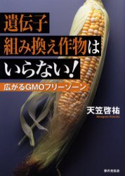 遺伝子組み換え作物はいらない!　広がるGMOフリーゾーン　天笠啓祐/著