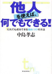 【新品】【本】他人を使えば、何でもできる!　だれでも成功できる極めつけの方法　中島孝志/著