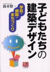 子どもたちの建築デザイン　学校・病院・まちづくり　鈴木賢一/著