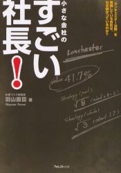 小さな会社のすごい社長!　「ランチェスター法則」を実践している会社は、なぜ儲かっているのか?　羽山直臣/著