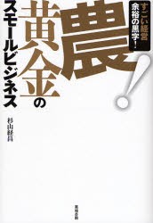 【新品】【本】農!黄金のスモールビジネス　すごい経営余裕の黒字!　杉山経昌/著