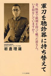 【新品】【本】軍刀を聴診器に持ち替えて　昔、陸軍で銃剣を持って戦った皆さん。いま何をしていますか?　岩倉理雄/著