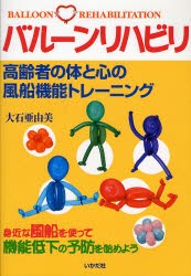 バルーンリハビリ　高齢者の体と心の風船機能トレーニング　身近な風船を使って機能低下の予防を始めよう　大石亜由美/著