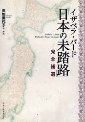 イザベラ・バード「日本の未踏路」　完全補遺　イザベラ・バード/著　高畑美代子/訳・解説