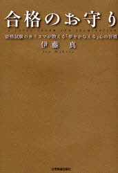 合格のお守り　資格試験のカリスマが教える「夢をかなえる」心の習慣　伊藤真/著