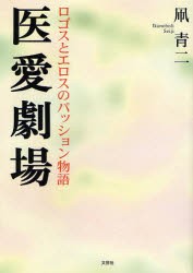 【新品】【本】医愛劇場　ロゴスとエロスのパッション物語　凧　青二　著